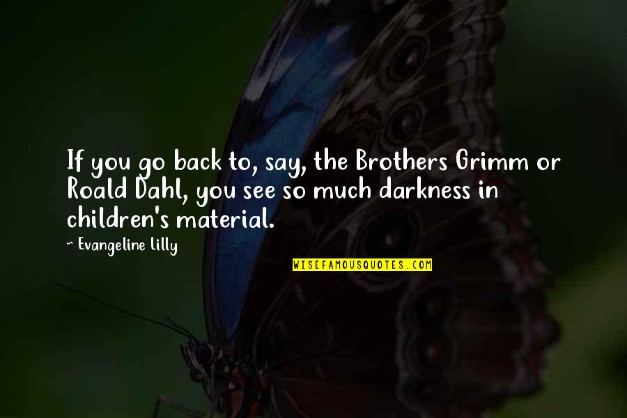 Dahl's Quotes By Evangeline Lilly: If you go back to, say, the Brothers Dahl's Quotes By Evangeline Lilly: If you go back to, say, the Brothers
