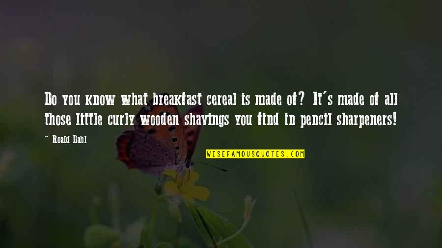Dahl's Quotes By Roald Dahl: Do you know what breakfast cereal is made Dahl's Quotes By Roald Dahl: Do you know what breakfast cereal is made
