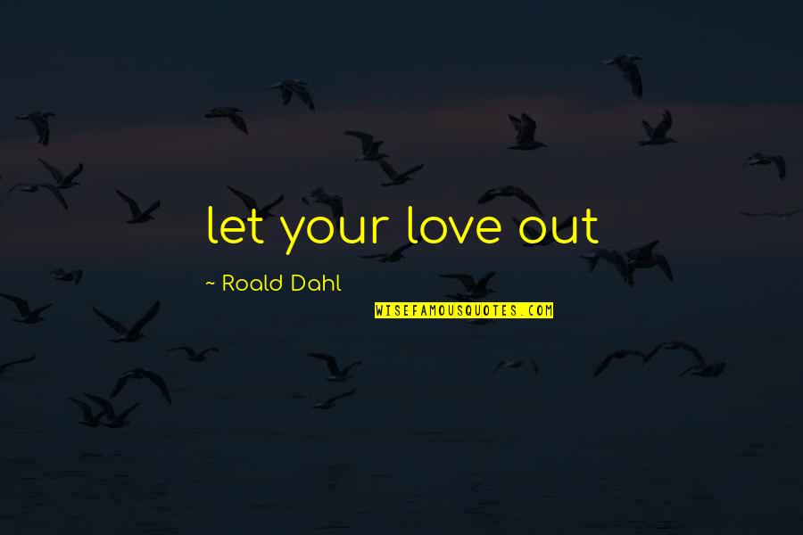 Dahl's Quotes By Roald Dahl: let your love out Dahl's Quotes By Roald Dahl: let your love out