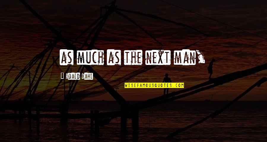 Dahl's Quotes By Roald Dahl: as much as the next man, Dahl's Quotes By Roald Dahl: as much as the next man,