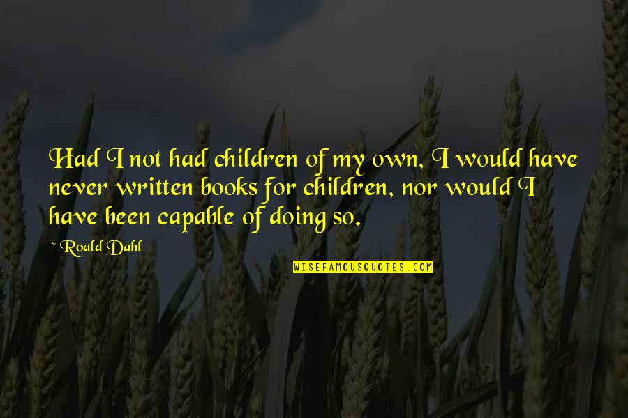 Dahl's Quotes By Roald Dahl: Had I not had children of my own, Dahl's Quotes By Roald Dahl: Had I not had children of my own,