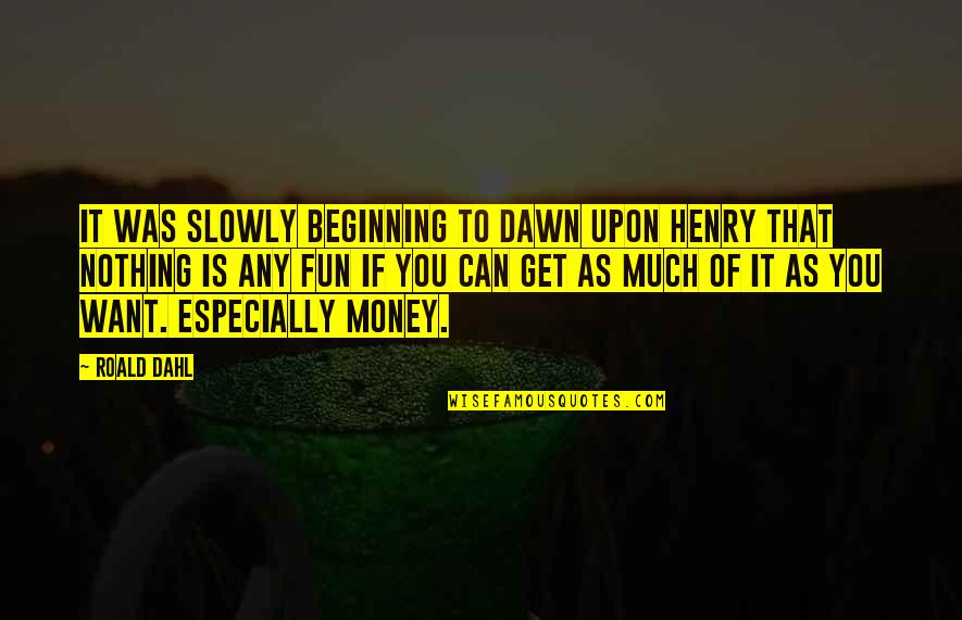 Dahl's Quotes By Roald Dahl: It was slowly beginning to dawn upon Henry Dahl's Quotes By Roald Dahl: It was slowly beginning to dawn upon Henry
