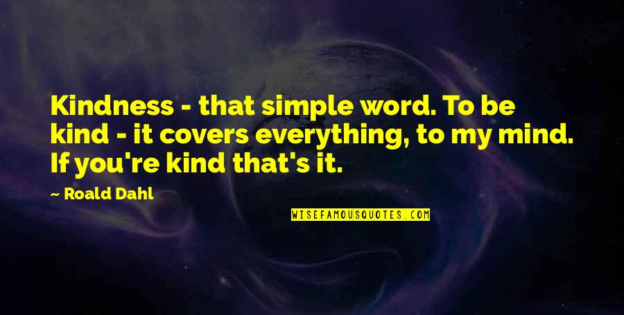 Dahl's Quotes By Roald Dahl: Kindness - that simple word. To be kind Dahl's Quotes By Roald Dahl: Kindness - that simple word. To be kind