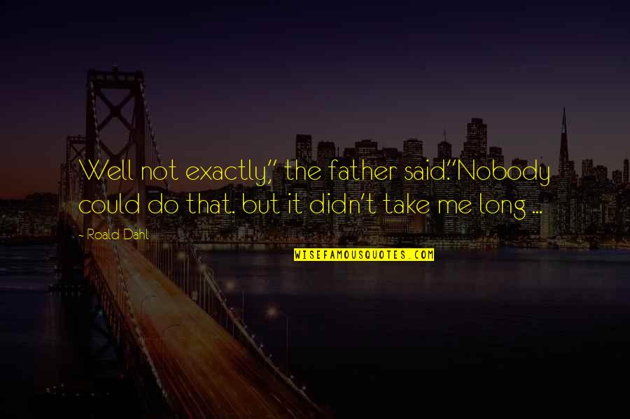 Dahl's Quotes By Roald Dahl: Well not exactly," the father said."Nobody could do Dahl's Quotes By Roald Dahl: Well not exactly," the father said."Nobody could do