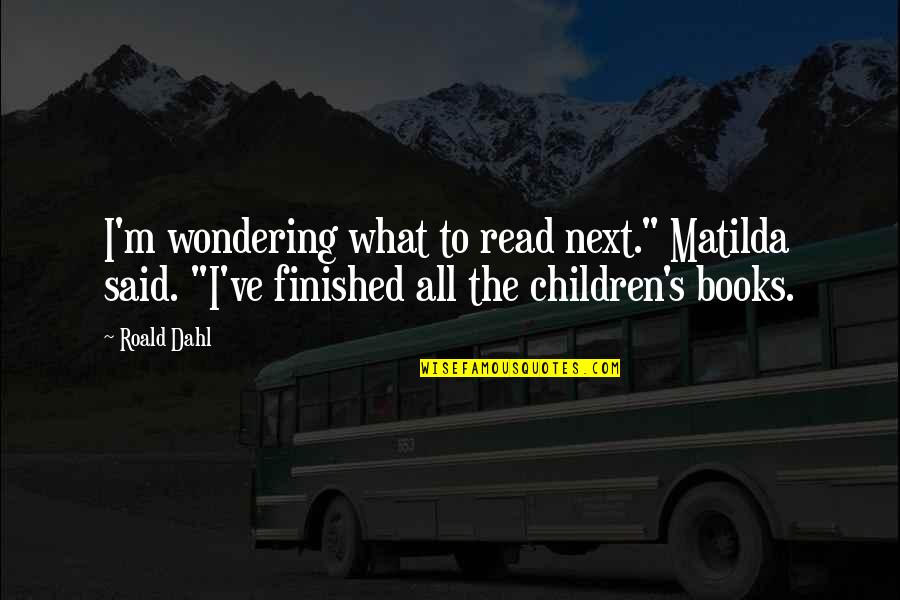 Dahl's Quotes By Roald Dahl: I'm wondering what to read next." Matilda said.