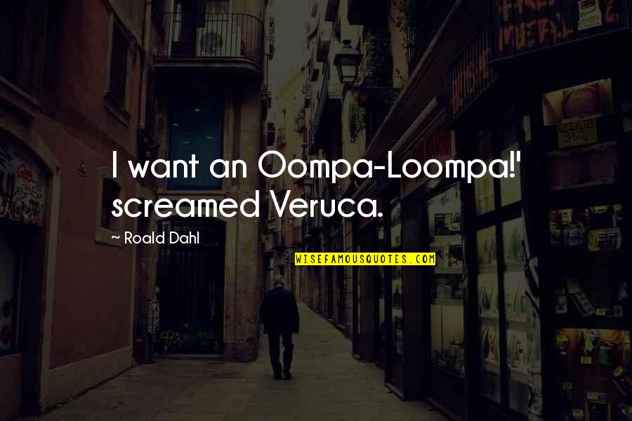 Dahl's Quotes By Roald Dahl: I want an Oompa-Loompa!' screamed Veruca. Dahl's Quotes By Roald Dahl: I want an Oompa-Loompa!' screamed Veruca.