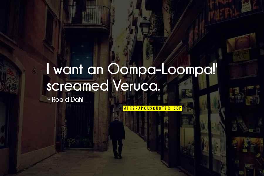 Dahl's Quotes By Roald Dahl: I want an Oompa-Loompa!' screamed Veruca.