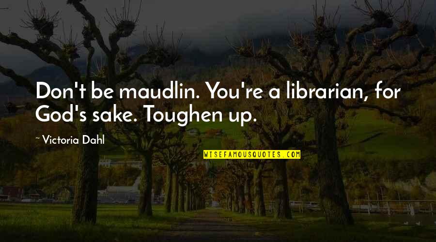 Dahl's Quotes By Victoria Dahl: Don't be maudlin. You're a librarian, for God's