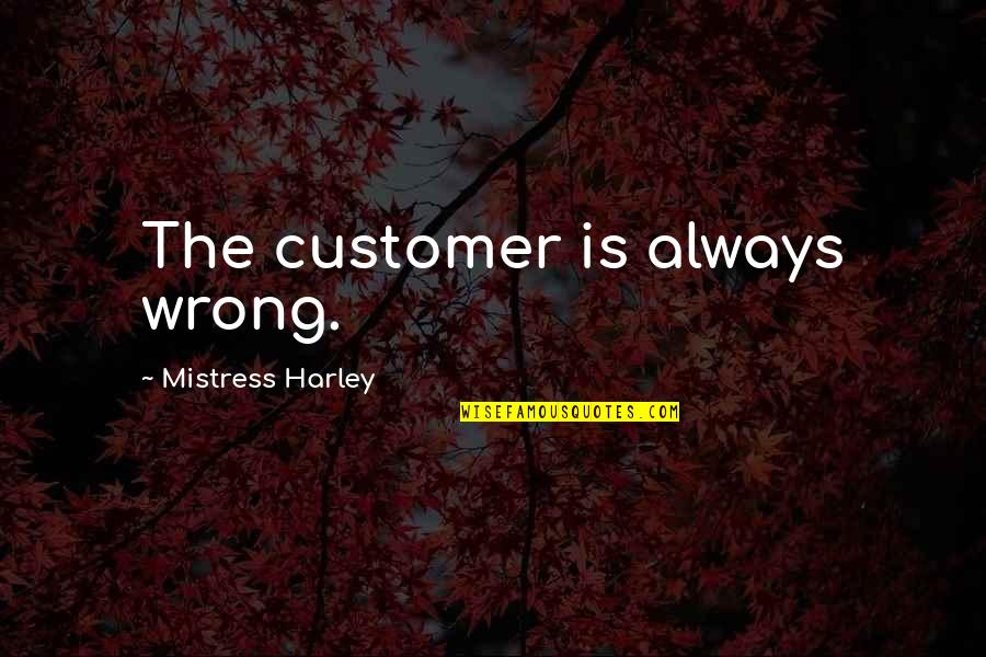 Dahlstedt Farms Quotes By Mistress Harley: The customer is always wrong. Dahlstedt Farms Quotes By Mistress Harley: The customer is always wrong.