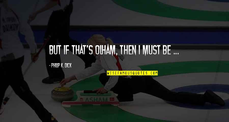 Dahlver Quotes By Philip K. Dick: But if that's Olham, then I must be