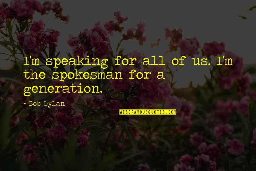 Dahm Minnesota Quotes By Bob Dylan: I'm speaking for all of us. I'm the