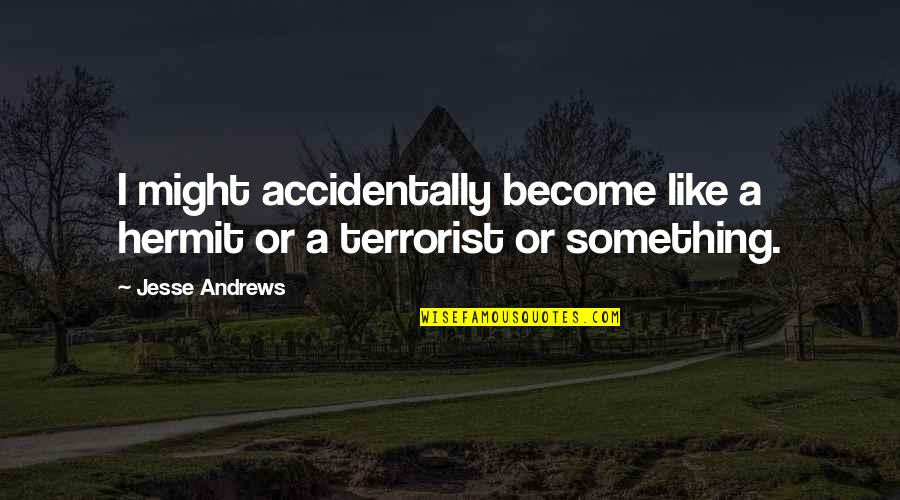 Dahmani Tunisie Quotes By Jesse Andrews: I might accidentally become like a hermit or