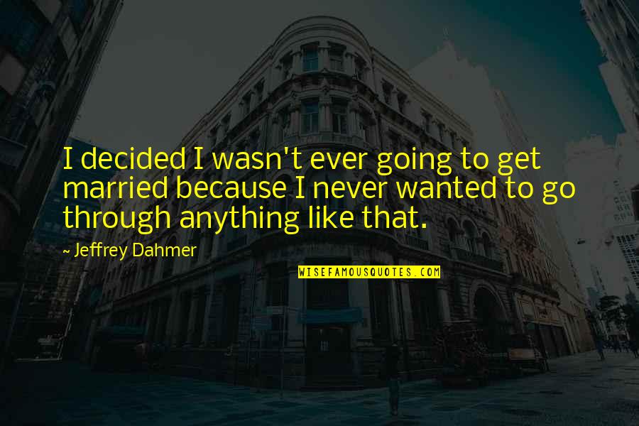 Dahmer's Quotes By Jeffrey Dahmer: I decided I wasn't ever going to get