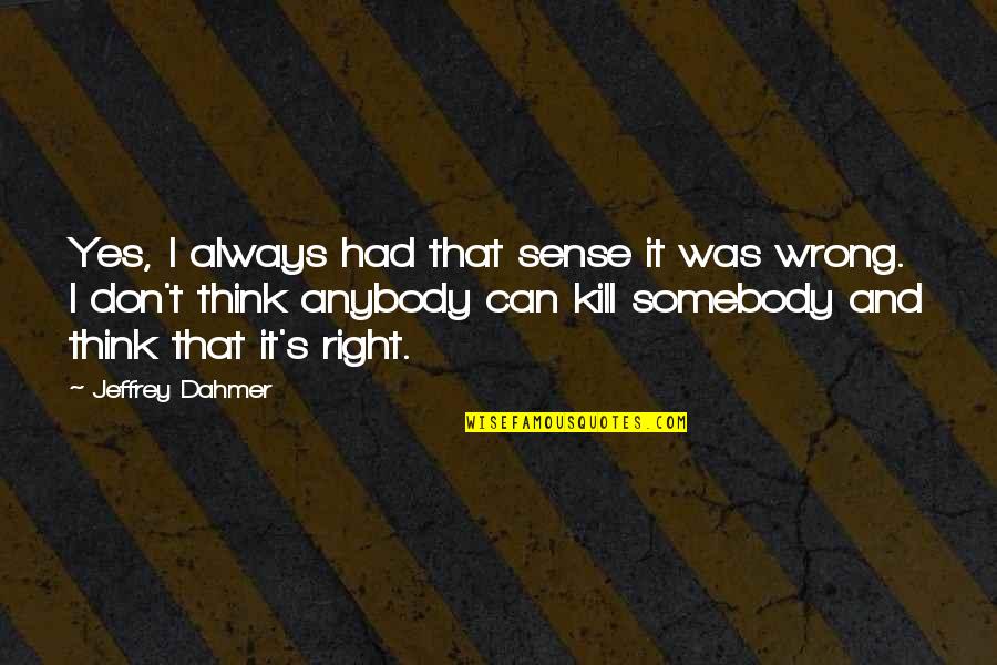 Dahmer's Quotes By Jeffrey Dahmer: Yes, I always had that sense it was