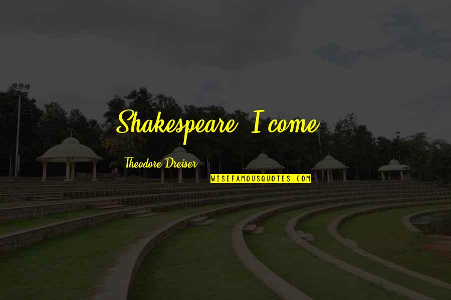 Dahong Quotes By Theodore Dreiser: Shakespeare, I come ! Dahong Quotes By Theodore Dreiser: Shakespeare, I come !