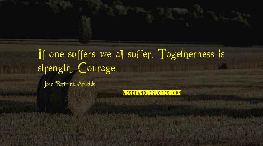 Dahr Mann Quotes By Jean-Bertrand Aristide: If one suffers we all suffer. Togetherness is