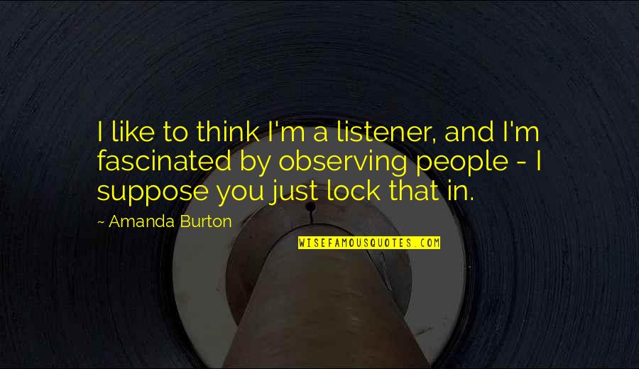 Dahrendorf Ralf Quotes By Amanda Burton: I like to think I'm a listener, and