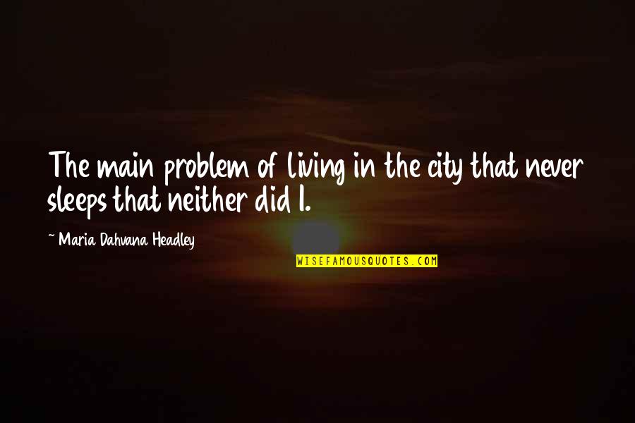 Dahvana Headley Quotes By Maria Dahvana Headley: The main problem of living in the city Dahvana Headley Quotes By Maria Dahvana Headley: The main problem of living in the city
