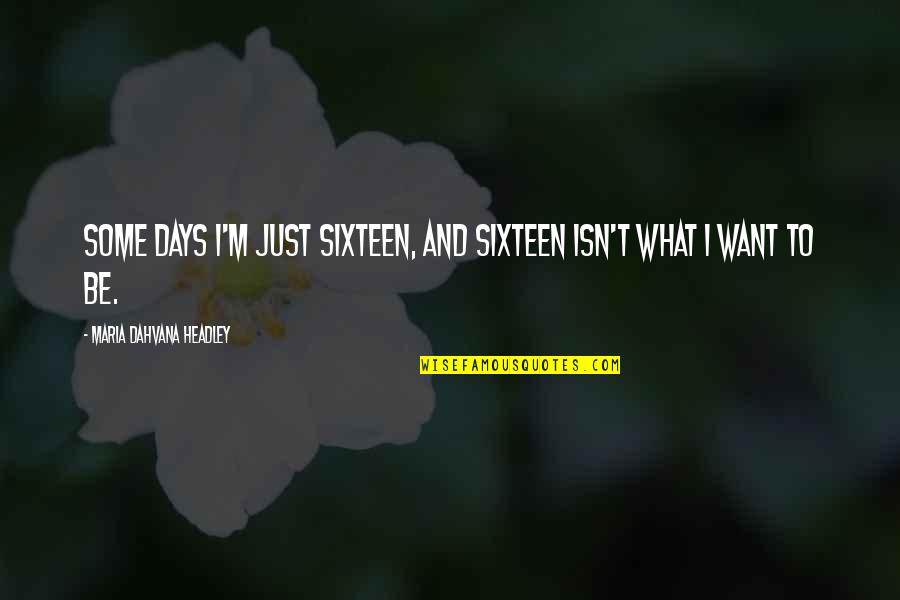 Dahvana Headley Quotes By Maria Dahvana Headley: Some days I'm just sixteen, and sixteen isn't