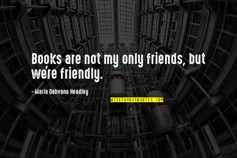 Dahvana Headley Quotes By Maria Dahvana Headley: Books are not my only friends, but we're