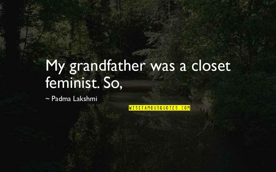 Dahvie Vanity Inspirational Quotes By Padma Lakshmi: My grandfather was a closet feminist. So, Dahvie Vanity Inspirational Quotes By Padma Lakshmi: My grandfather was a closet feminist. So,