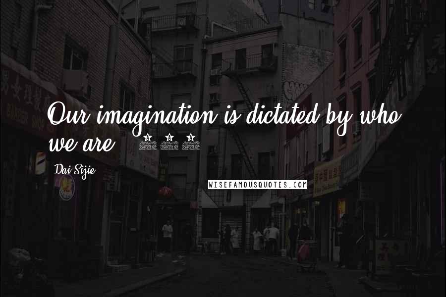 Dai Sijie quotes: Our imagination is dictated by who we are. (198)