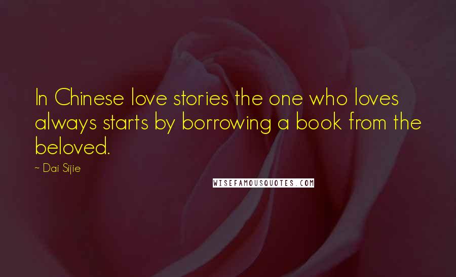 Dai Sijie quotes: In Chinese love stories the one who loves always starts by borrowing a book from the beloved.