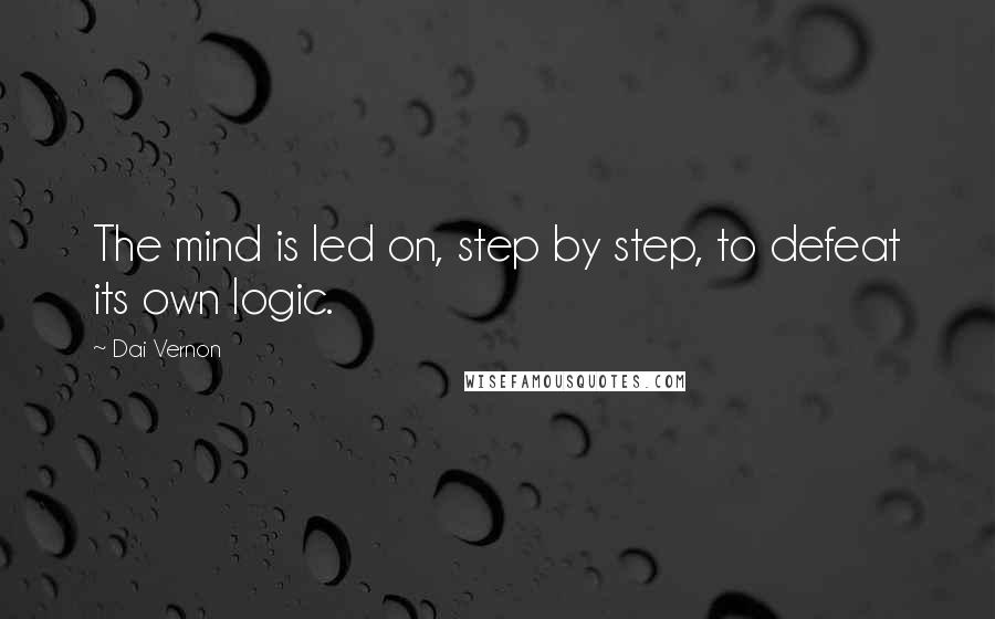 Dai Vernon quotes: The mind is led on, step by step, to defeat its own logic.