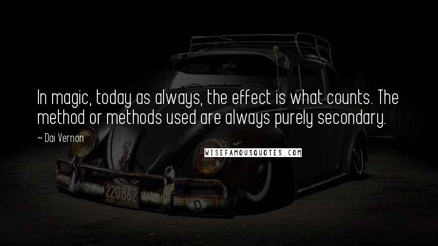 Dai Vernon quotes: In magic, today as always, the effect is what counts. The method or methods used are always purely secondary.