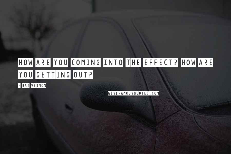 Dai Vernon quotes: How are you coming into the effect? How are you getting out?