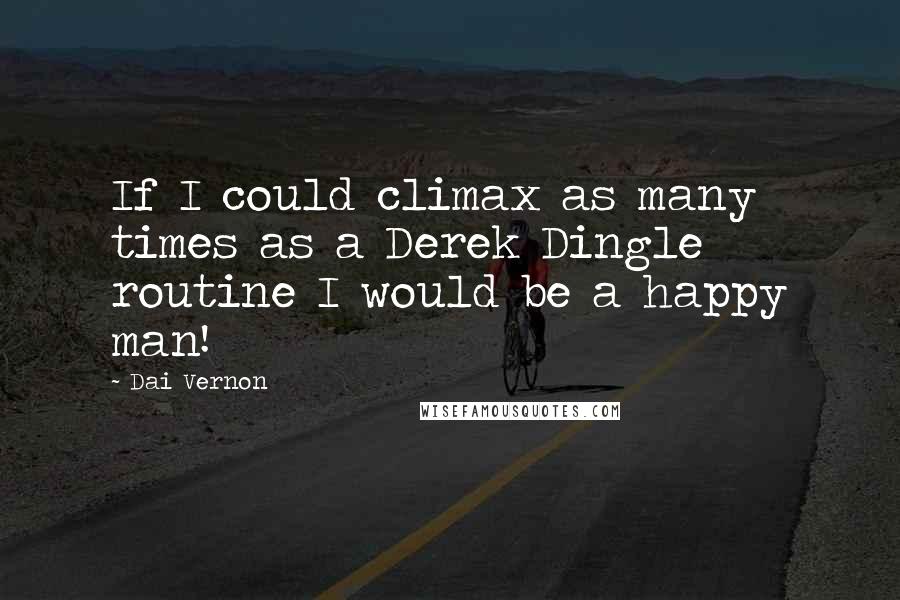 Dai Vernon quotes: If I could climax as many times as a Derek Dingle routine I would be a happy man!