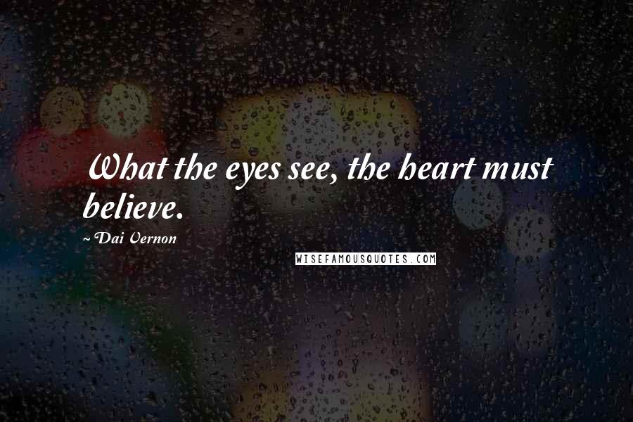 Dai Vernon quotes: What the eyes see, the heart must believe.