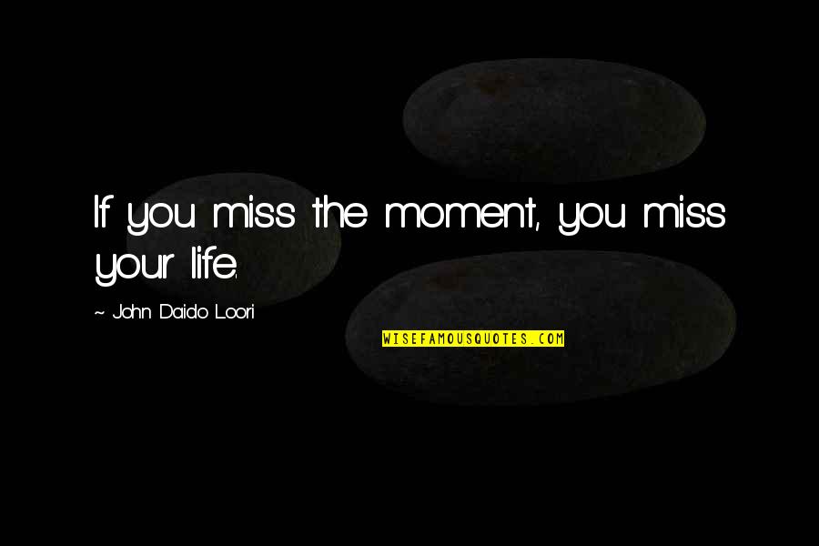Daido Quotes By John Daido Loori: If you miss the moment, you miss your
