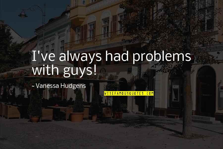 Daigdig Kahulugan Quotes By Vanessa Hudgens: I've always had problems with guys! Daigdig Kahulugan Quotes By Vanessa Hudgens: I've always had problems with guys!