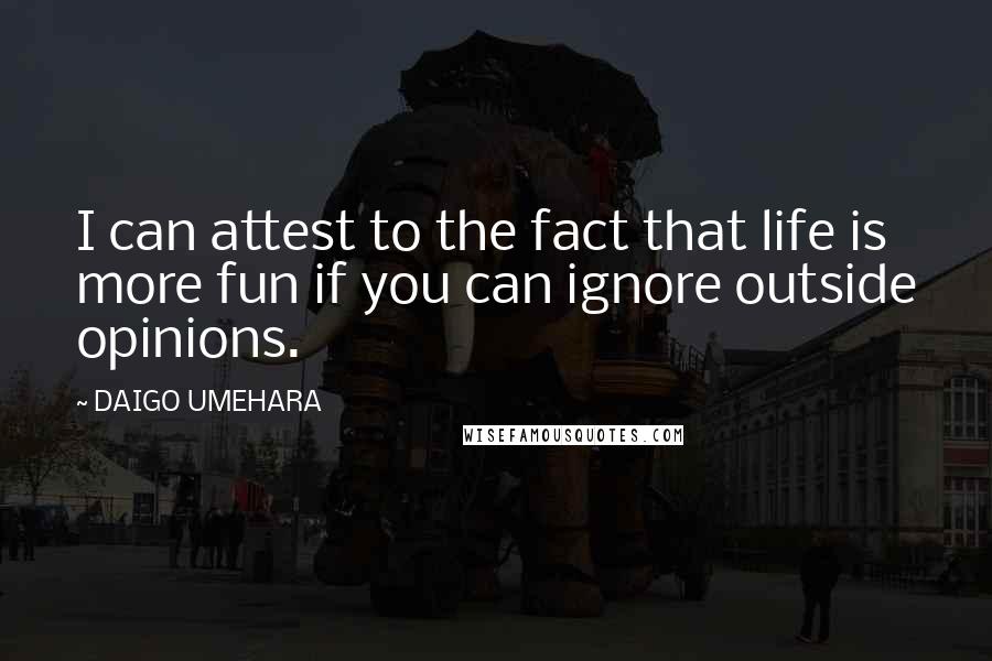 DAIGO UMEHARA quotes: I can attest to the fact that life is more fun if you can ignore outside opinions.