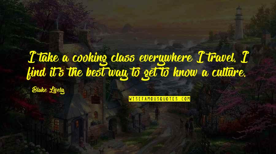 Daigrepont Don Quotes By Blake Lively: I take a cooking class everywhere I travel. Daigrepont Don Quotes By Blake Lively: I take a cooking class everywhere I travel.