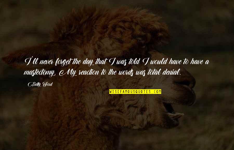 Daiji Quotes By Betty Ford: I'll never forget the day that I was Daiji Quotes By Betty Ford: I'll never forget the day that I was