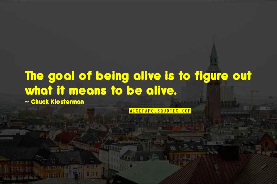 Daijiro Kato Quotes By Chuck Klosterman: The goal of being alive is to figure