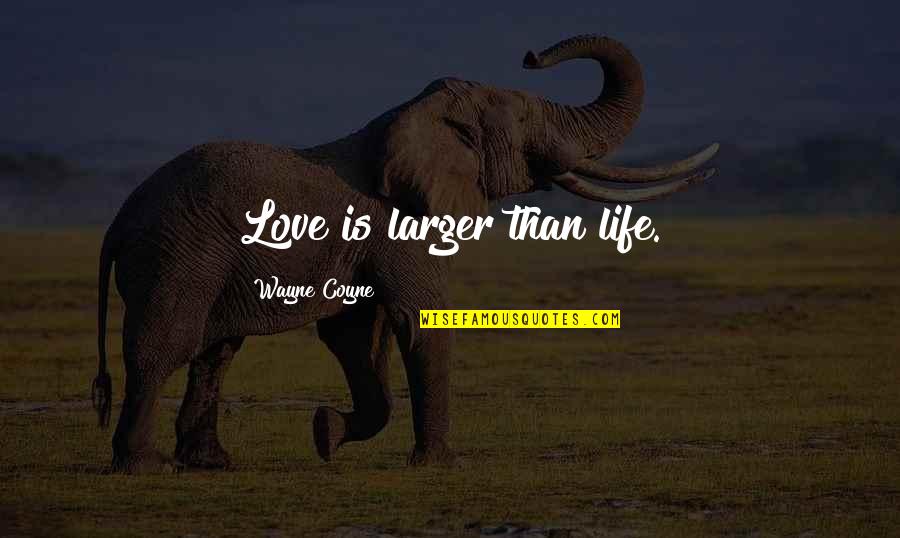 Daikhlo Quotes By Wayne Coyne: Love is larger than life. Daikhlo Quotes By Wayne Coyne: Love is larger than life.
