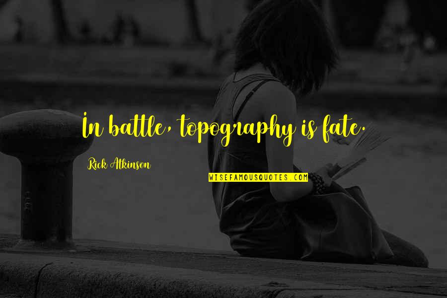 Dailene Rosario Quotes By Rick Atkinson: In battle, topography is fate. Dailene Rosario Quotes By Rick Atkinson: In battle, topography is fate.