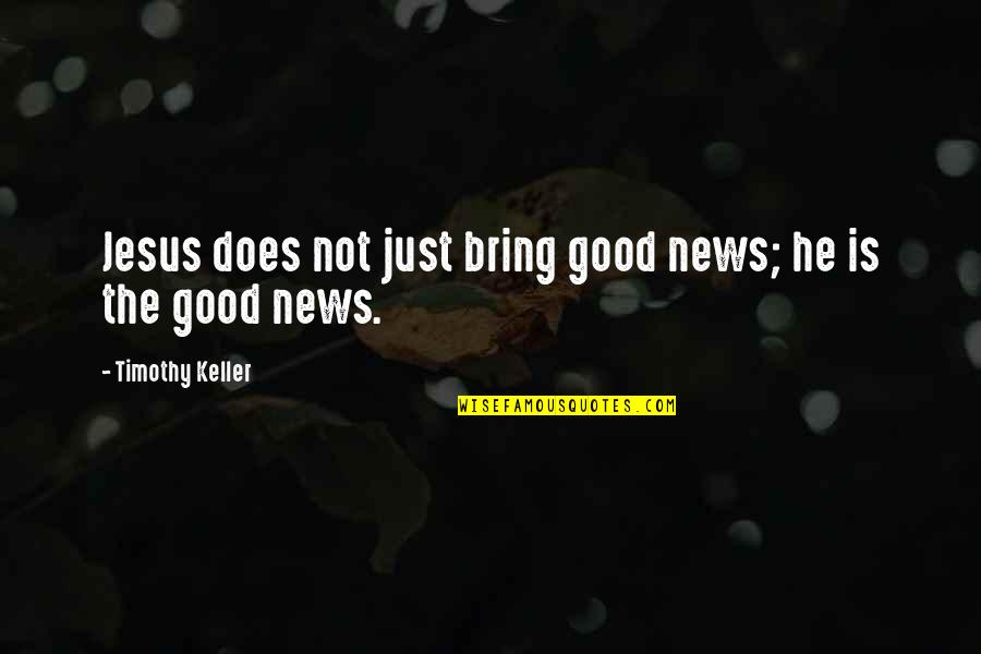 Dailiausknygos Quotes By Timothy Keller: Jesus does not just bring good news; he Dailiausknygos Quotes By Timothy Keller: Jesus does not just bring good news; he