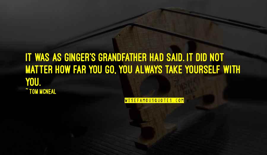 Dailleurs Quotes By Tom McNeal: It was as Ginger's grandfather had said. It Dailleurs Quotes By Tom McNeal: It was as Ginger's grandfather had said. It