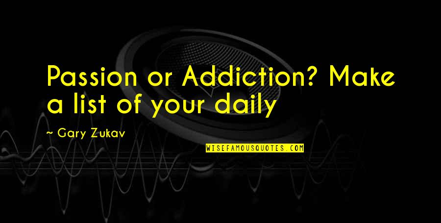 Daily And Co Quotes By Gary Zukav: Passion or Addiction? Make a list of your Daily And Co Quotes By Gary Zukav: Passion or Addiction? Make a list of your