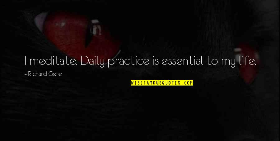 Daily And Co Quotes By Richard Gere: I meditate. Daily practice is essential to my Daily And Co Quotes By Richard Gere: I meditate. Daily practice is essential to my