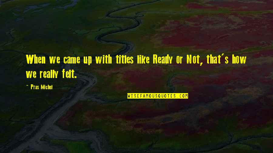 Daily Bread Inspirational Quotes By Pras Michel: When we came up with titles like Ready