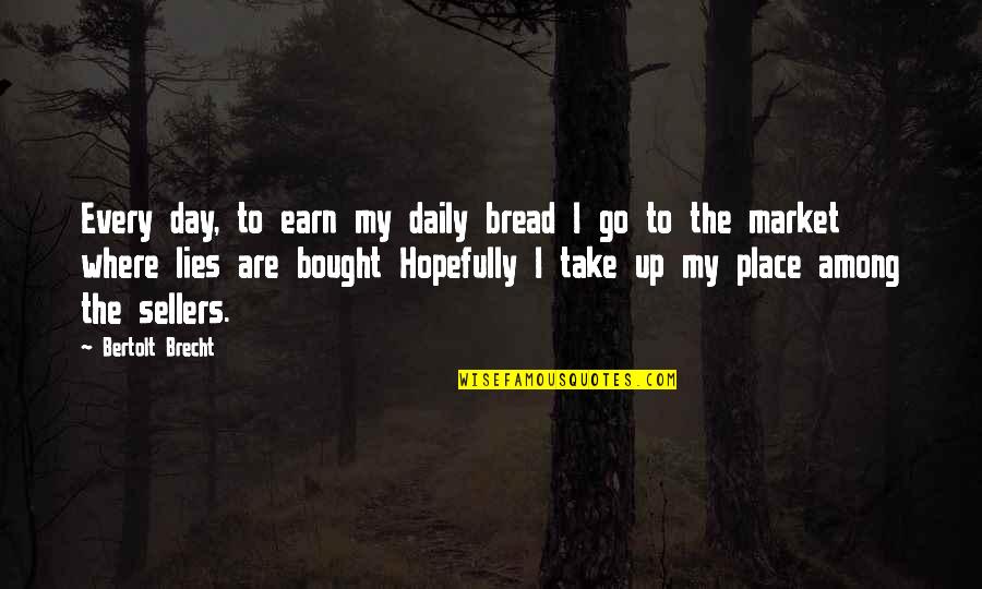 Daily Bread Quotes By Bertolt Brecht: Every day, to earn my daily bread I