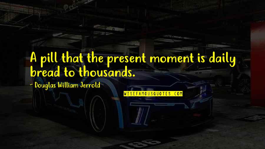 Daily Bread Quotes By Douglas William Jerrold: A pill that the present moment is daily Daily Bread Quotes By Douglas William Jerrold: A pill that the present moment is daily