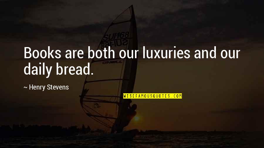 Daily Bread Quotes By Henry Stevens: Books are both our luxuries and our daily