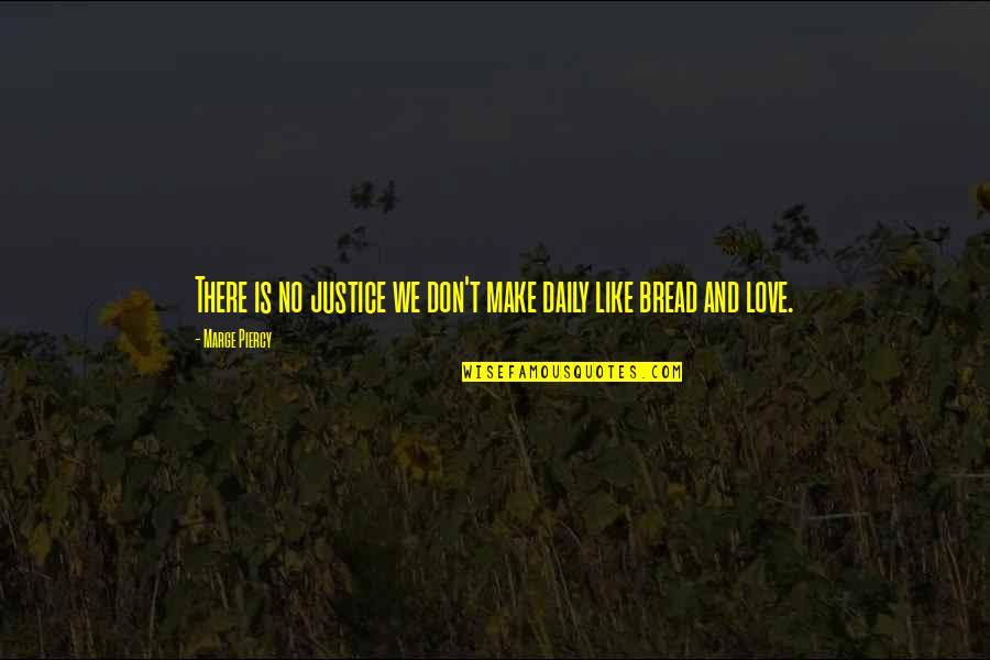 Daily Bread Quotes By Marge Piercy: There is no justice we don't make daily