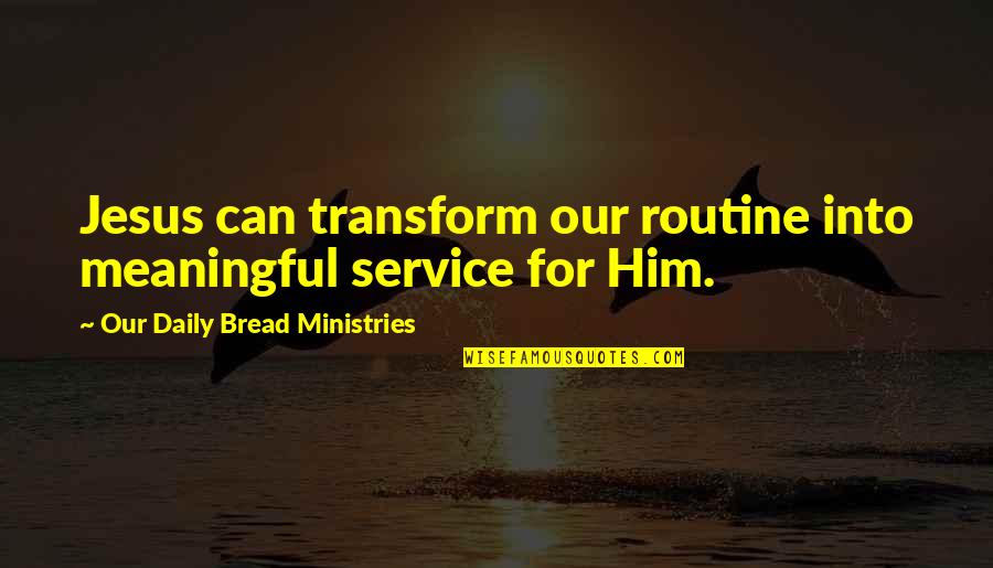 Daily Bread Quotes By Our Daily Bread Ministries: Jesus can transform our routine into meaningful service